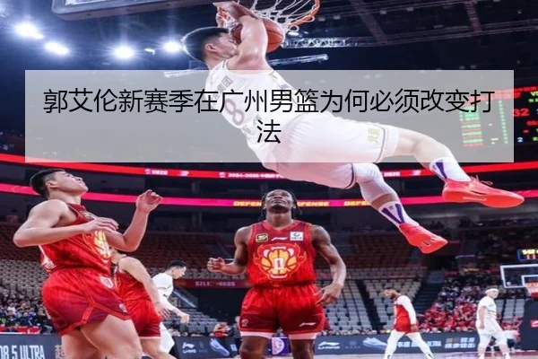 郭艾伦新赛季在广州男篮为何必须改变打法