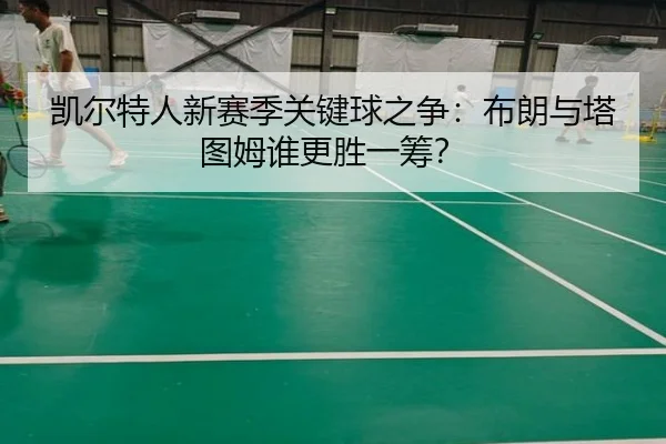 凯尔特人新赛季关键球之争：布朗与塔图姆谁更胜一筹？