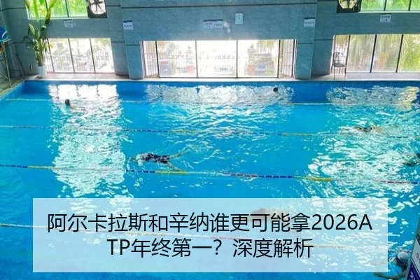 阿尔卡拉斯和辛纳谁更可能拿2026ATP年终第一？深度解析